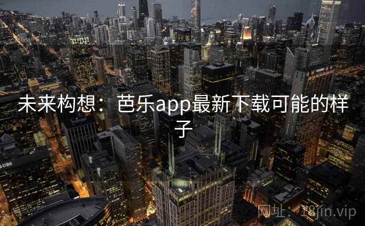 未来构想：芭乐app最新下载可能的样子