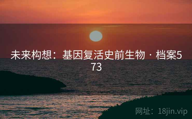 未来构想:基因复活史前生物 · 档案573 未来构想:基因复活史前生物 · 档案573
