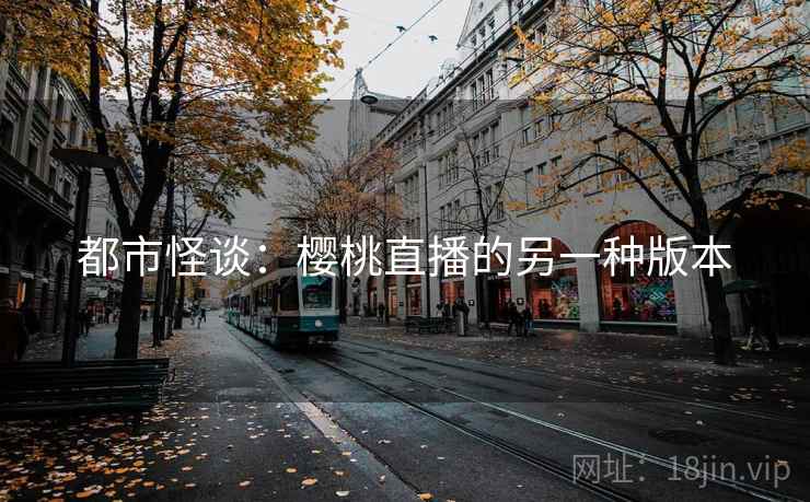 都市怪谈：樱桃直播的另一种版本